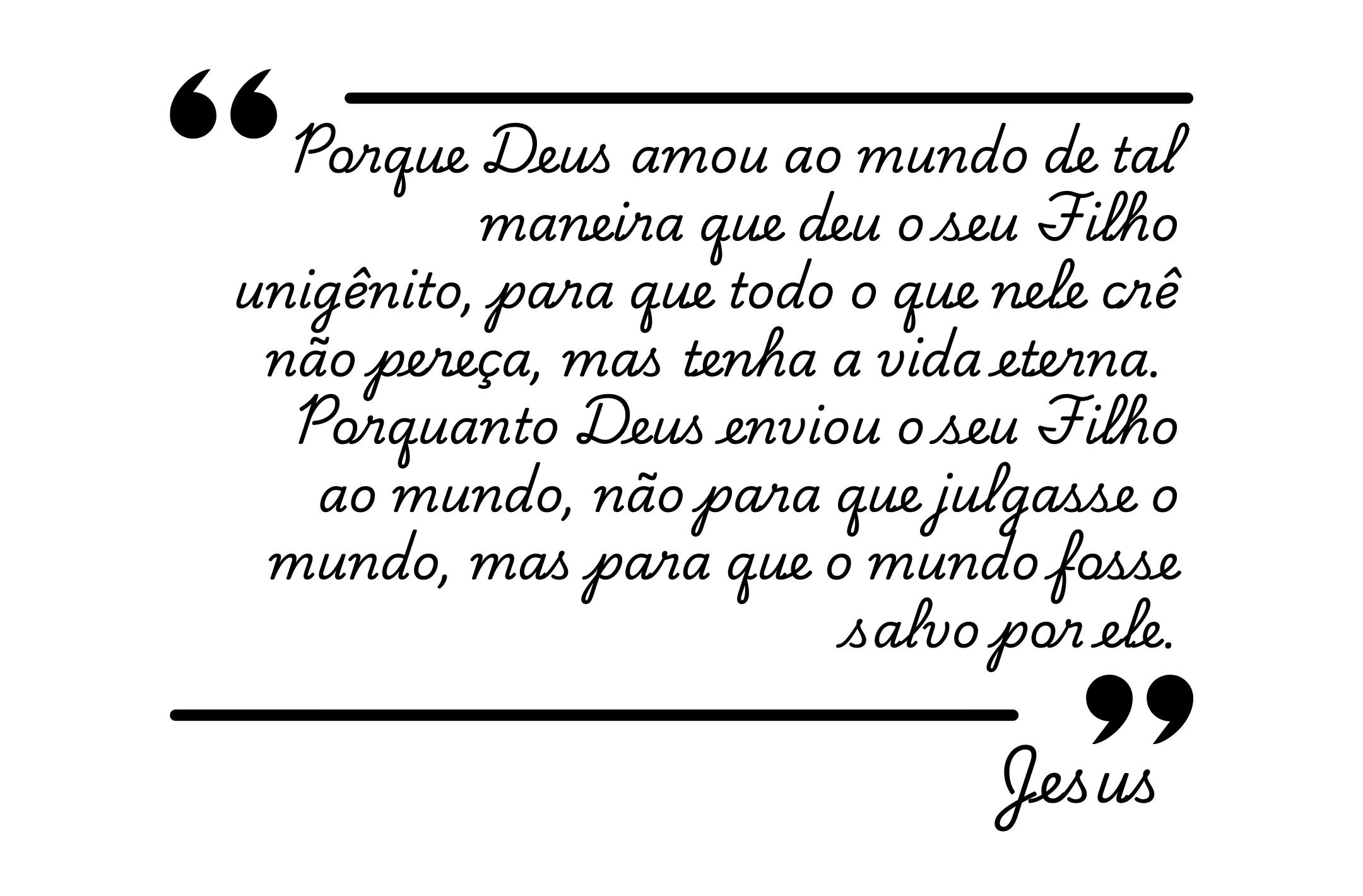 _Porque Deus amou ao mundo de tal maneira que deu o seu Filho unigênito, para que todo o que nele crê não pereça, mas tenha a vida eterna. Porquanto Deus enviou o seu Filho ao mundo, não para que .png